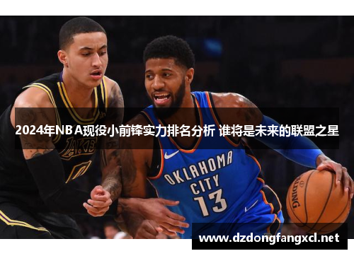 2024年NBA现役小前锋实力排名分析 谁将是未来的联盟之星